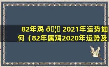 82年鸡 🦆 2021年运势如何（82年属鸡2020年运势及运程每月运程）